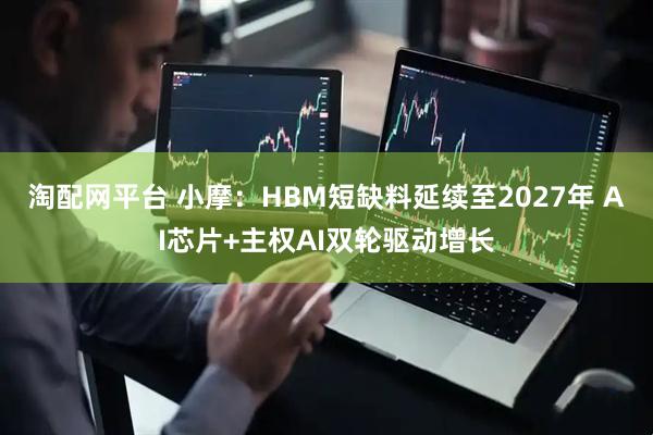 淘配网平台 小摩：HBM短缺料延续至2027年 AI芯片+主权AI双轮驱动增长