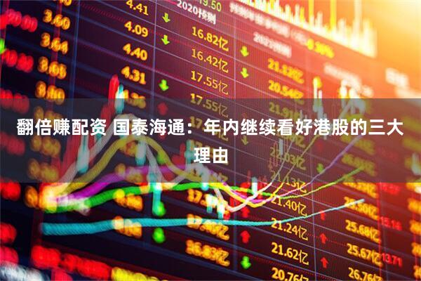 翻倍赚配资 国泰海通：年内继续看好港股的三大理由