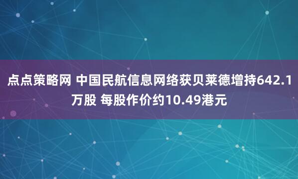 点点策略网 中国民航信息网络获贝莱德增持642.1万股 每股作价约10.49港元