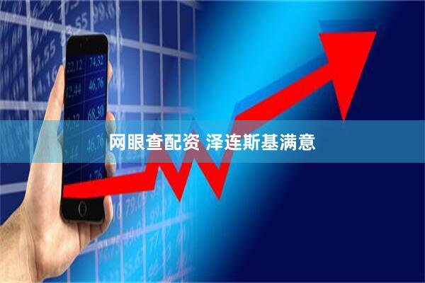 网眼查配资 泽连斯基满意