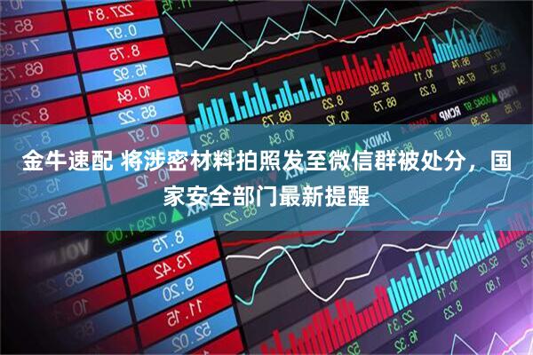 金牛速配 将涉密材料拍照发至微信群被处分，国家安全部门最新提醒