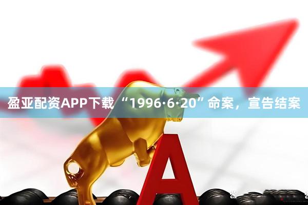 盈亚配资APP下载 “1996·6·20”命案，宣告结案